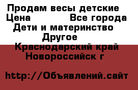 Продам весы детские › Цена ­ 1 500 - Все города Дети и материнство » Другое   . Краснодарский край,Новороссийск г.